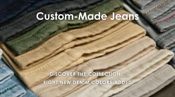 Custom-Made Jeans, Discover the collection... EIGHT new denim colors added.
