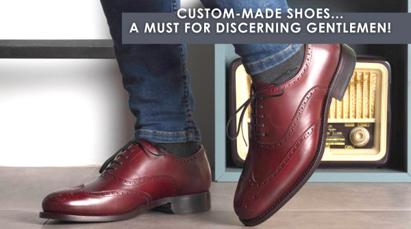 Custom-made shoes...a MUST for discerning gentlemen!