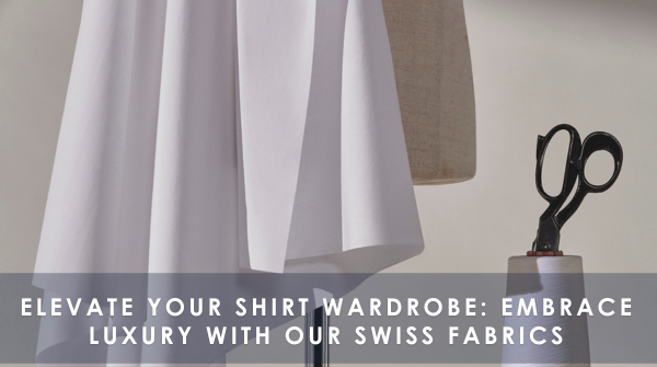 Elevate your shirt wardrobe: embrace luxury with our Swiss fabrics