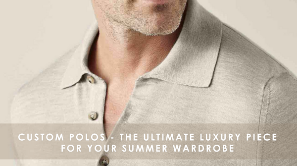 Custom polos - The ultimate luxury piece for your summer wardrobe